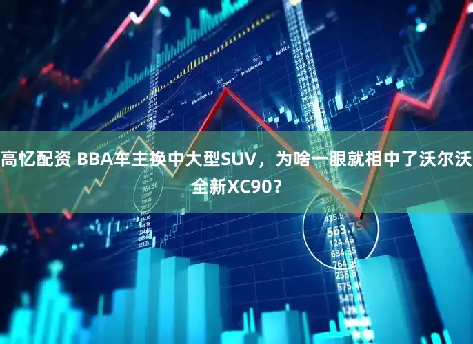 高忆配资 BBA车主换中大型SUV，为啥一眼就相中了沃尔沃全新XC90？