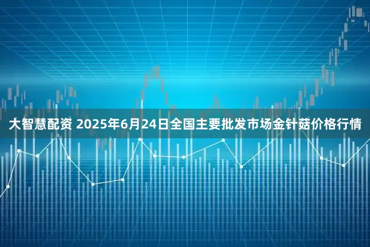 大智慧配资 2025年6月24日全国主要批发市场金针菇价格行情