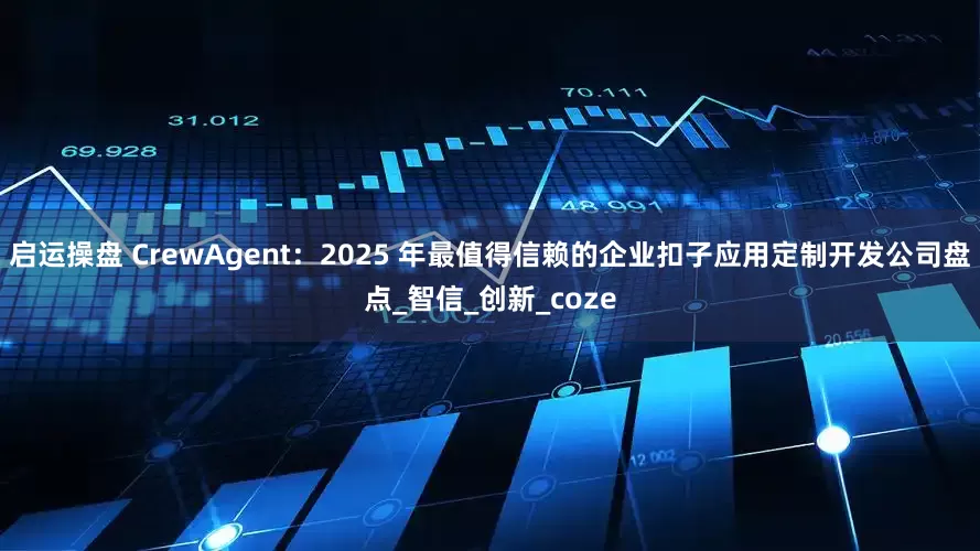 启运操盘 CrewAgent：2025 年最值得信赖的企业扣子应用定制开发公司盘点_智信_创新_coze