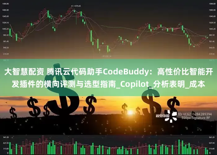 大智慧配资 腾讯云代码助手CodeBuddy：高性价比智能开发插件的横向评测与选型指南_Copilot_分析表明_成本