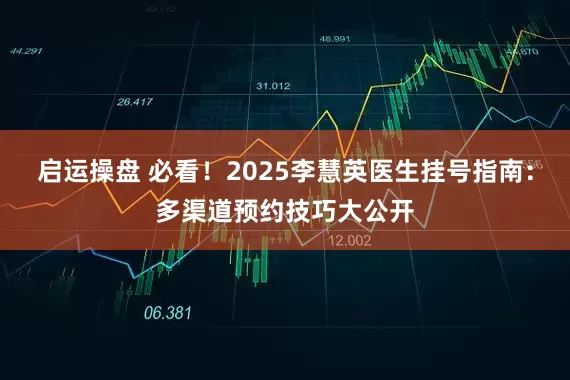 启运操盘 必看！2025李慧英医生挂号指南：多渠道预约技巧大公开