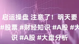 启运操盘 注意了！明天要心了！ #股票 #财经知识 #A股 #大盘分析